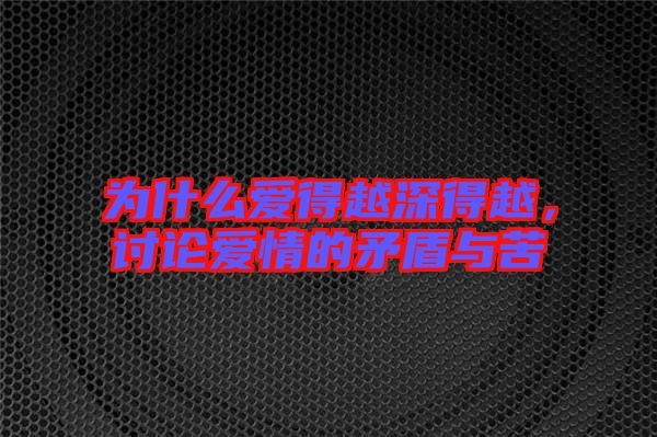 為什么愛得越深得越，討論愛情的矛盾與苦