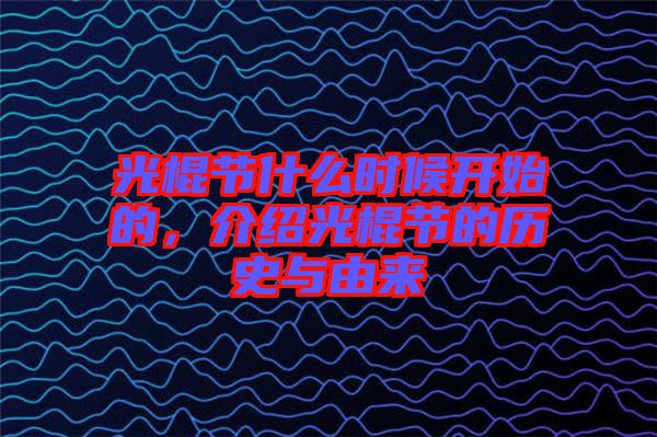 光棍節(jié)什么時(shí)候開始的，介紹光棍節(jié)的歷史與由來(lái)
