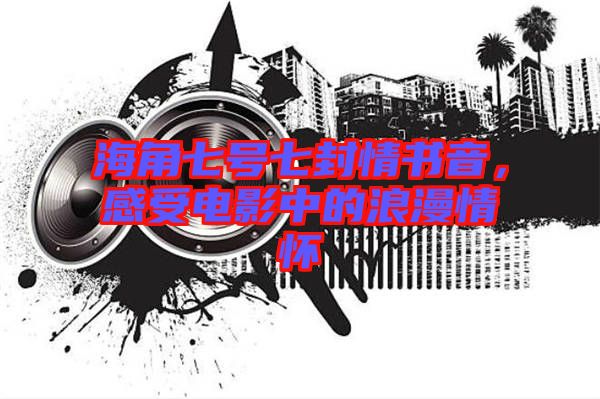 海角七號(hào)七封情書音，感受電影中的浪漫情懷