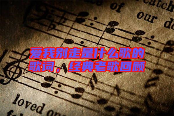 愛(ài)我別走是什么歌的歌詞，經(jīng)典老歌回顧
