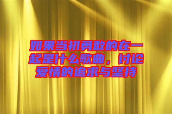 如果當初勇敢的在一起是什么歌曲，討論愛情的追求與堅持