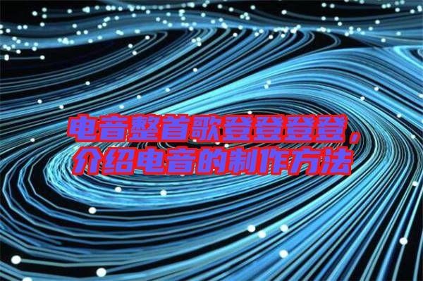電音整首歌登登登登，介紹電音的制作方法