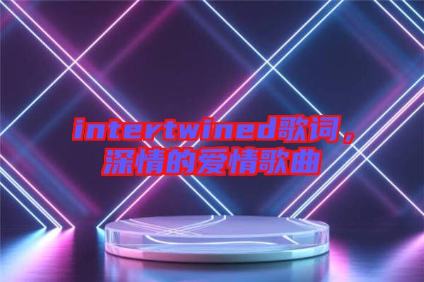 intertwined歌詞，深情的愛情歌曲