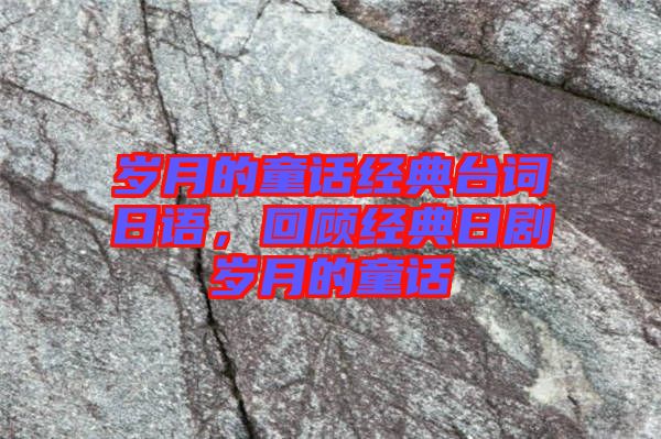 歲月的童話經(jīng)典臺(tái)詞日語，回顧經(jīng)典日劇歲月的童話