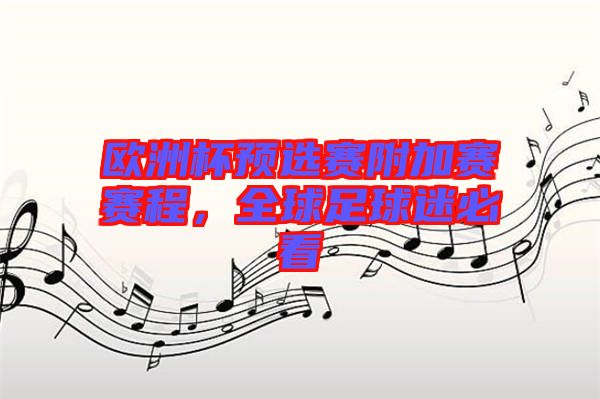 歐洲杯預(yù)選賽附加賽賽程，全球足球迷必看