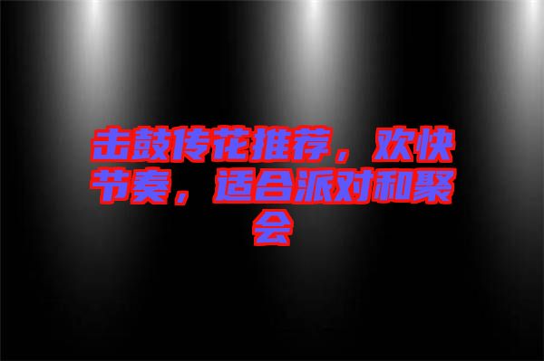 擊鼓傳花推薦，歡快節(jié)奏，適合派對和聚會(huì)