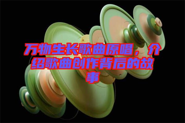 萬物生長歌曲原唱，介紹歌曲創(chuàng)作背后的故事