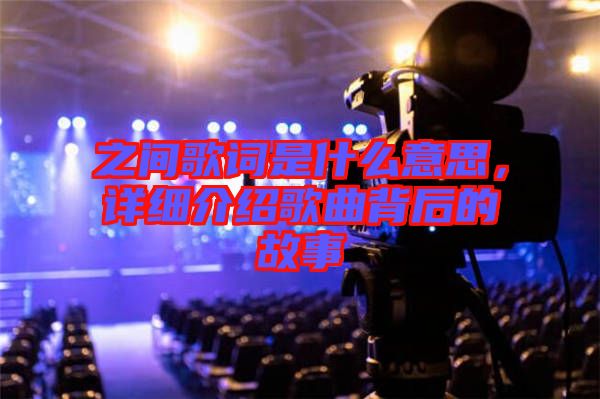 之間歌詞是什么意思，詳細(xì)介紹歌曲背后的故事