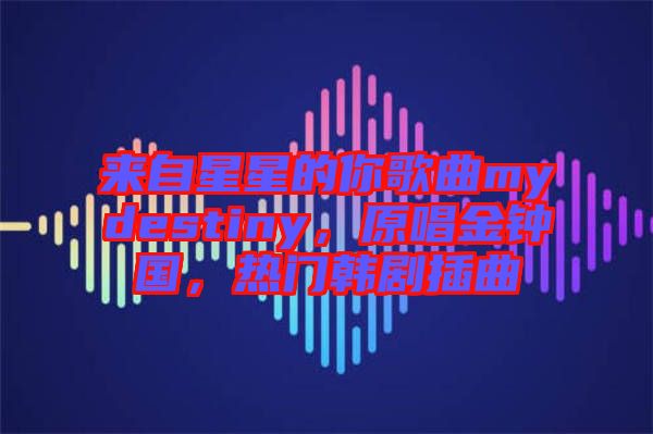 來自星星的你歌曲mydestiny，原唱金鐘國，熱門韓劇插曲
