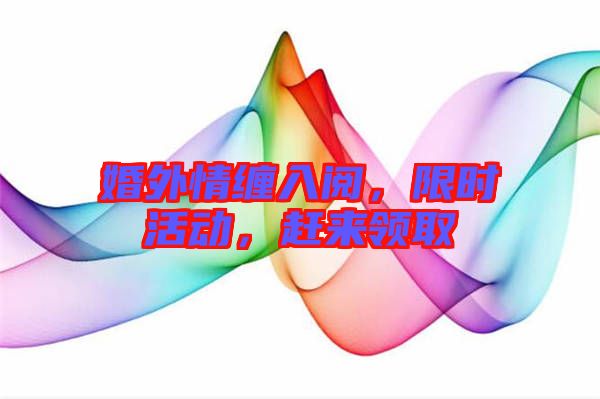 婚外情纏入閱，限時活動，趕來領(lǐng)取