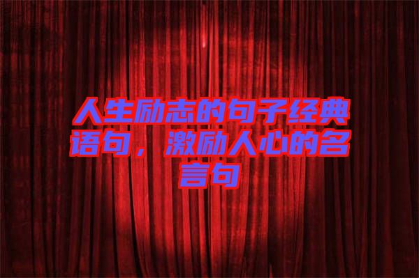 人生勵(lì)志的句子經(jīng)典語(yǔ)句，激勵(lì)人心的名言句
