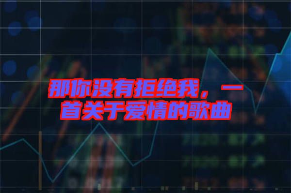 那你沒有拒絕我，一首關于愛情的歌曲