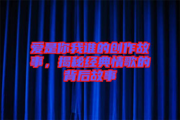 愛是你我誰的創(chuàng)作故事，揭秘經典情歌的背后故事