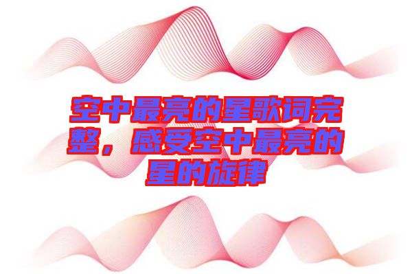 空中最亮的星歌詞完整，感受空中最亮的星的旋律