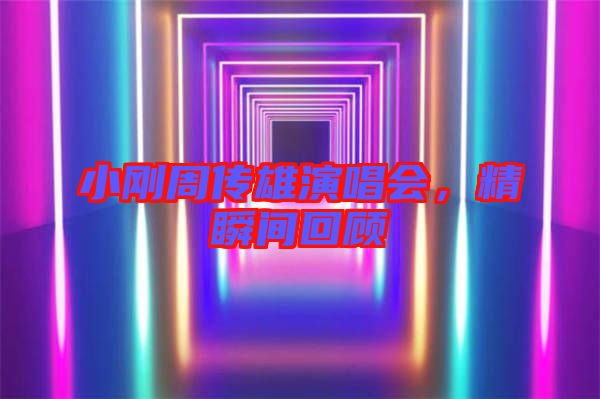 小剛周傳雄演唱會(huì)，精瞬間回顧