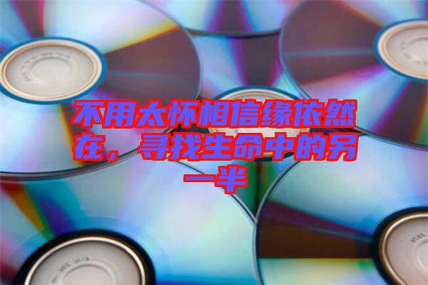 不用太懷相信緣依然在，尋找生命中的另一半
