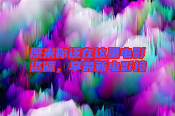 原來你還在這里電影資源，享最新電影接