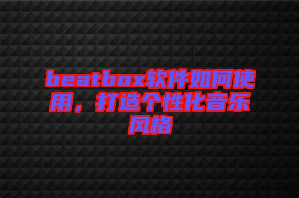 beatbox軟件如何使用，打造個(gè)性化音樂(lè)風(fēng)格