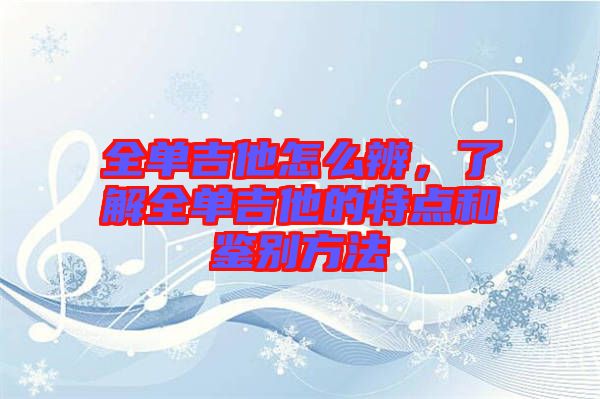 全單吉他怎么辨，了解全單吉他的特點和鑒別方法