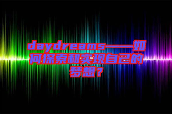 daydreams——如何探索和實(shí)現(xiàn)自己的夢(mèng)想？