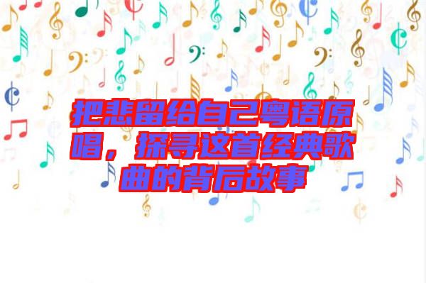 把悲留給自己粵語原唱，探尋這首經(jīng)典歌曲的背后故事