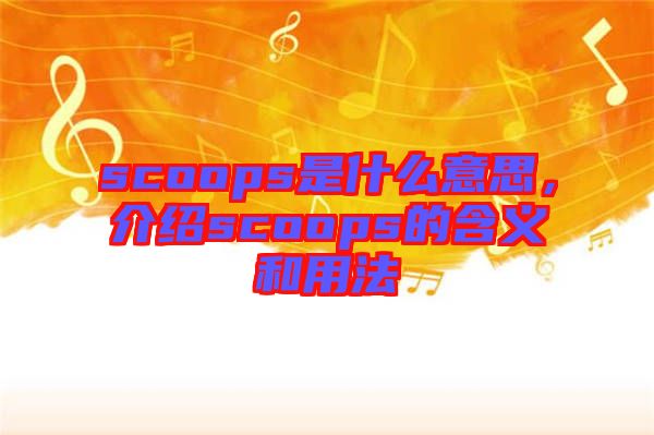 scoops是什么意思，介紹scoops的含義和用法