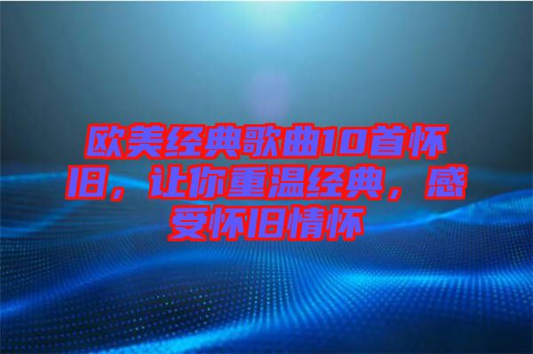 歐美經(jīng)典歌曲10首懷舊，讓你重溫經(jīng)典，感受懷舊情懷