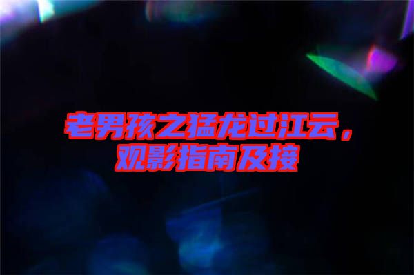 老男孩之猛龍過(guò)江云，觀影指南及接