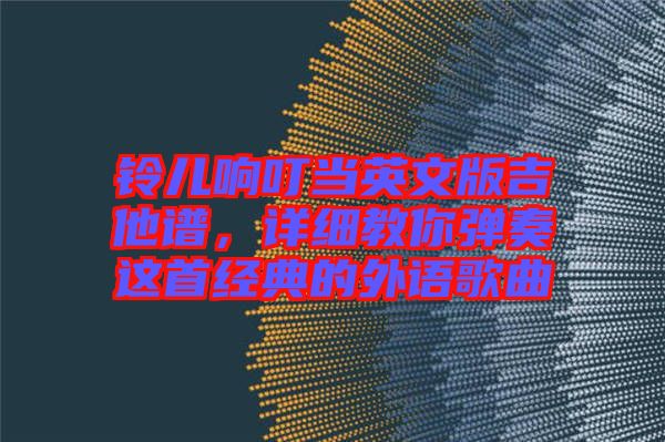 鈴兒響叮當(dāng)英文版吉他譜，詳細(xì)教你彈奏這首經(jīng)典的外語歌曲