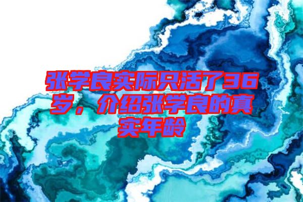 張學良實際只活了36歲，介紹張學良的真實年齡