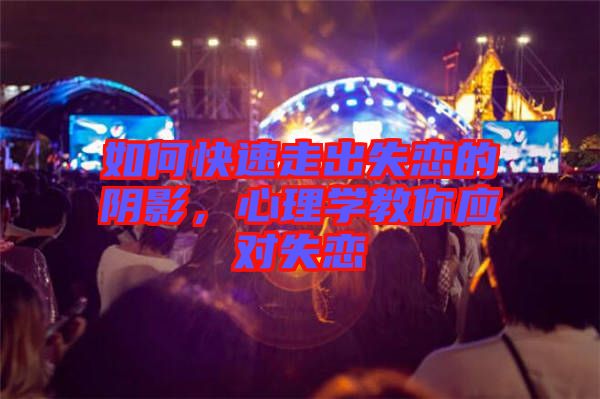 如何快速走出失戀的陰影，心理學教你應(yīng)對失戀