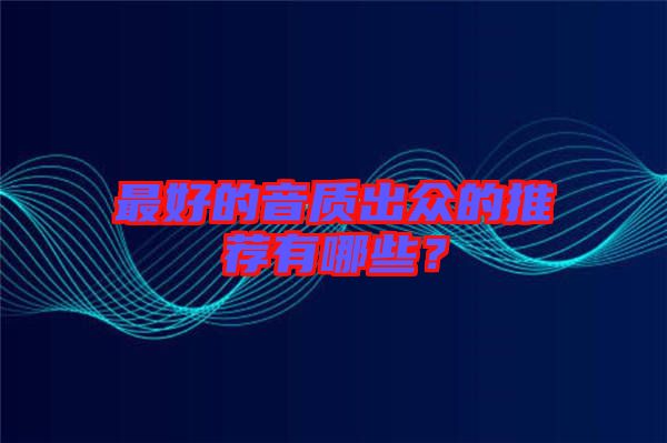 最好的音質(zhì)出眾的推薦有哪些？