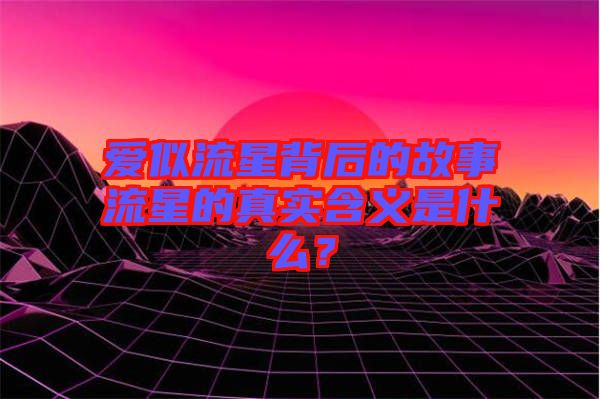 愛(ài)似流星背后的故事流星的真實(shí)含義是什么？