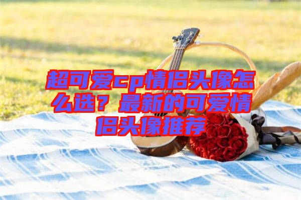 超可愛cp情侶頭像怎么選？最新的可愛情侶頭像推薦