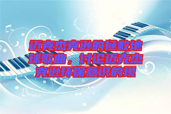 邁克杰克遜的拯救地球歌曲，討論邁克杰克遜環(huán)保意識的現