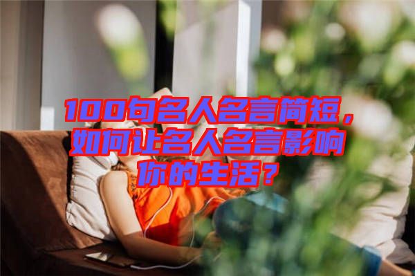 100句名人名言簡短，如何讓名人名言影響你的生活？