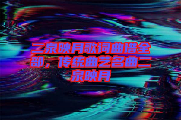 二泉映月歌詞曲譜全部，傳統(tǒng)曲藝名曲二泉映月
