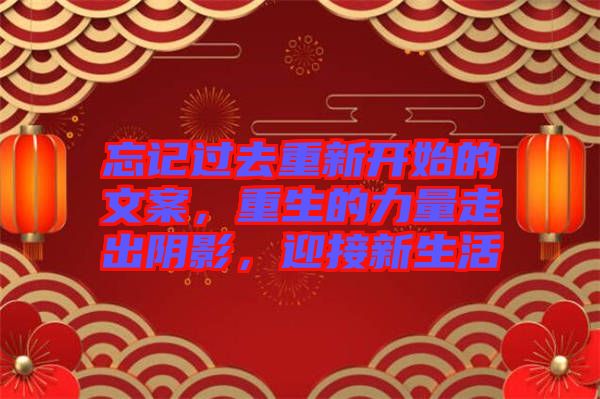 忘記過去重新開始的文案，重生的力量走出陰影，迎接新生活