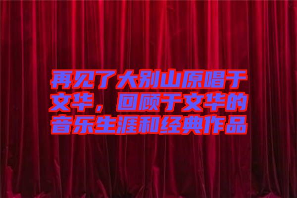 再見了大別山原唱于文華，回顧于文華的音樂生涯和經(jīng)典作品