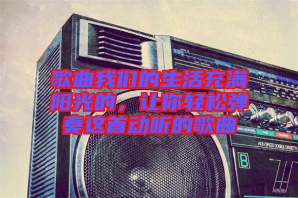 歌曲我們的生活充滿陽光的，讓你輕松彈奏這首動(dòng)聽的歌曲