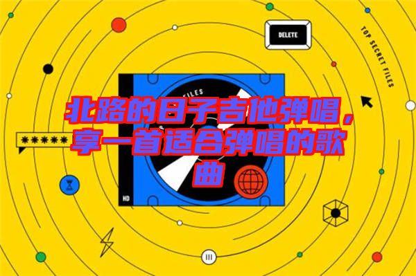 北路的日子吉他彈唱，享一首適合彈唱的歌曲