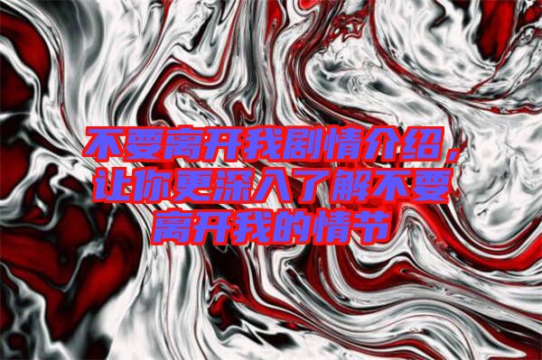不要離開我劇情介紹，讓你更深入了解不要離開我的情節(jié)