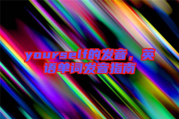 yourself的發(fā)音，英語(yǔ)單詞發(fā)音指南