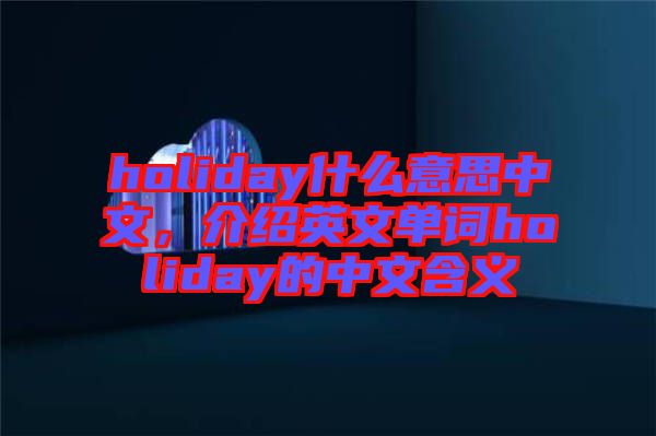 holiday什么意思中文，介紹英文單詞holiday的中文含義