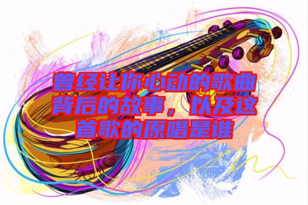 曾經(jīng)讓你心動的歌曲背后的故事，以及這首歌的原唱是誰