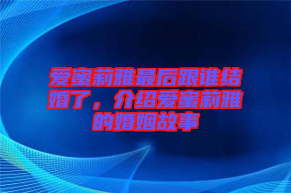 愛(ài)蜜莉雅最后跟誰(shuí)結(jié)婚了，介紹愛(ài)蜜莉雅的婚姻故事