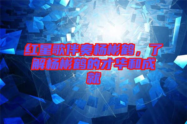 紅星歌伴奏楊彬鶴，了解楊彬鶴的才華和成就