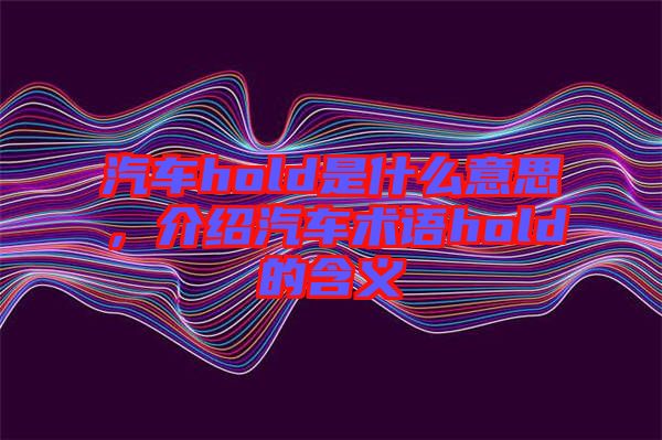 汽車hold是什么意思，介紹汽車術(shù)語hold的含義