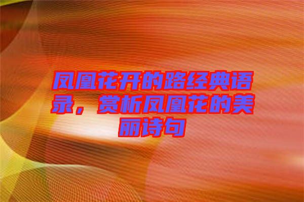 鳳凰花開的路經(jīng)典語錄，賞析鳳凰花的美麗詩句