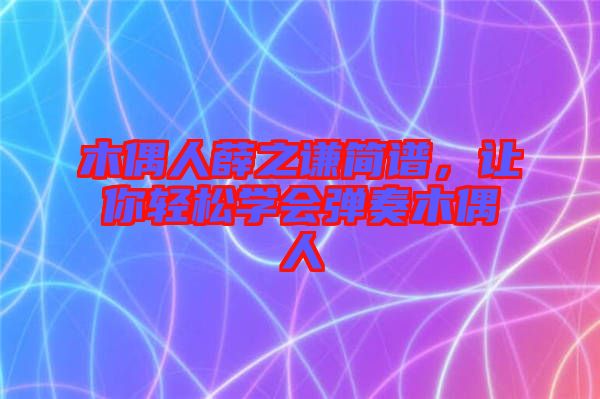 木偶人薛之謙簡譜，讓你輕松學會彈奏木偶人